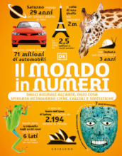 Il mondo in numeri. Dagli animali all arte, ogni cosa spiegata attraverso cifre, calcoli e statistiche. Ediz. illustrata