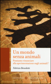 Un mondo senza animali. Possiamo rinunciare alla sperimentazione sugli animali?