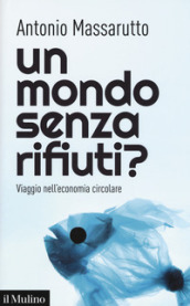 Un mondo senza rifiuti? Viaggio nell economia circolare