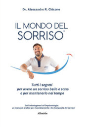 Il mondo del sorriso. Tutti i segreti per avere un sorriso bello e sano e per mantenerlo nel tempo