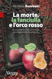 La morte, la fanciulla e l orco rosso. Il caso Ghersi: come si inventa una leggenda antipartigiana