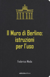 Il muro di Berlino. Istruzioni per l uso