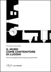 Il muro come contenitore di luoghi. Forme strutturali cave nell opera di Louis Kahn