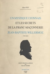 Un mystique lyonnais et les secrets de la franc-maçonnerie : Jean-Baptiste Willermoz, 1730-1824