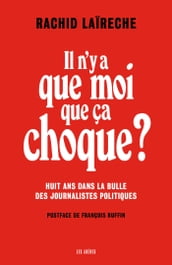 Il n y a que moi que ça choque ? - Huit ans dans la bulle des journalistes politiques