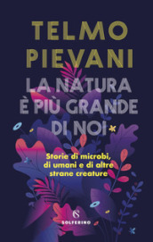 La natura è più grande di noi. Storie di microbi, di umani e di altre strane creature