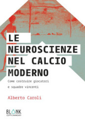 Le neuroscienze nel calcio moderno. Come costruire giocatori e squadre vincenti