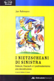 I nietzscheani di sinistra. Deleuze, Foucault e il postmodernismo. Decostruzione di una teoria filosofica