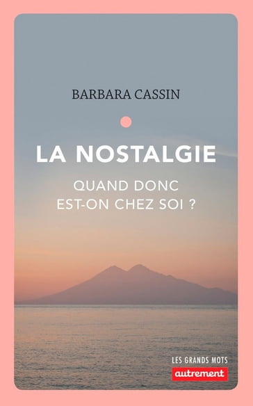 La nostalgie. Quand donc est-on chez soi ? - Barbara Cassin