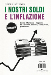 I nostri soldi e l inflazione. Come difendere i risparmi da carovita, banche, consulenti, giornalisti