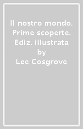 Il nostro mondo. Prime scoperte. Ediz. illustrata