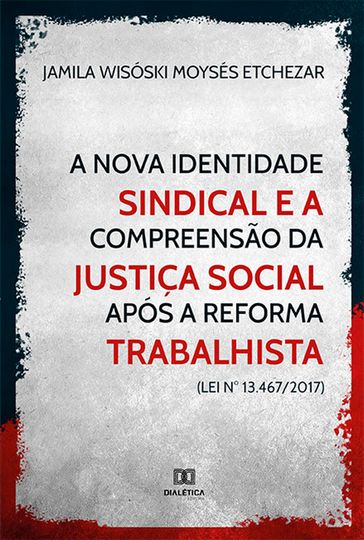 A nova identidade sindical e a compreensão da justiça social após a reforma trabalhista (Lei n° 13.467/2017) - Jamila Wisóski Moysés Etchezar