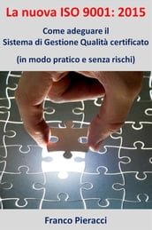La nuova ISO 9001: 2015: Come adeguare il Sistema di Gestione per la Qualità certificato (in modo pratico e senza rischi)