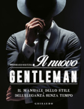 Il nuovo gentleman. Il manuale dello stile e dell eleganza senza tempo