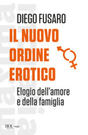 Il nuovo ordine erotico. Elogio dell amore e della famiglia