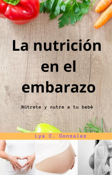 La nutrición en el embarazo Nútrete y nutre a tu bebé - LYA C. GONZALEZ - gustavo espinosa juarez