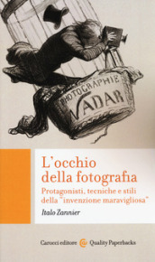 L occhio della fotografia. Protagonisti, tecniche e stili della «invenzione maravigliosa»