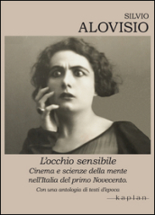 L occhio sensibile. Cinema e scienze della mente nell Italia del primo Novecento. Con una antologia di testi d epoca