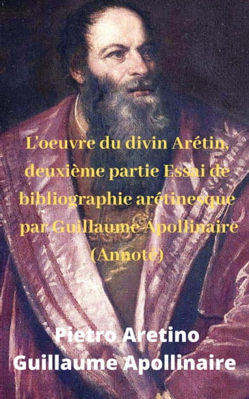 L'oeuvre du divin Arétin, deuxième partie Essai de bibliographie arétinesque par Guillaume Apollinaire (Annoté) - Guillaume Apollinaire - Pietro Aretino