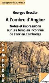 À l ombre d Angkor. Notes et impressions sur les temples inconnus de l ancien Cambodge