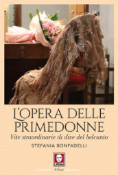 L opera delle primedonne. Vite straordinarie di dive del belcanto