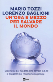 Un ora e mezzo per salvare il mondo. I veri motivi per cui dobbiamo tornare subito a occuparci del riscaldamento globale