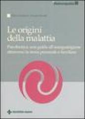 Le origini della malattia. Psicobiotica: una guida all autoguarigione attraverso la storia personale e familiare