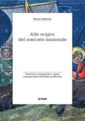 Alle origini del mercato nazionale. Strutture economiche e spazi commerciali nell Italia medievale