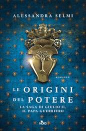 Le origini del potere. La saga di Giulio II, il papa guerriero