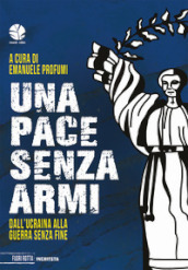 Una pace senza armi. Dall Ucraina alla guerra senza fine