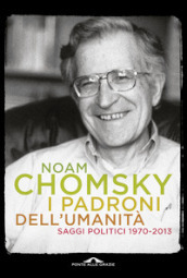 I padroni dell umanità. Saggi politici (1970-2013)