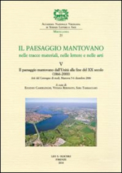 Il paesaggio mantovano nelle tracce materiali, nelle lettere e nelle arti. Atti del Convegno di studi (Mantova, 5-6 dicembre 2006). 5: Il paesaggio mantovano dall Unità alla fine del XX secolo (1866-2000)