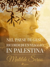 Nel paese di Gesù. Ricordi di un viaggio in Palestina