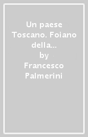 Un paese Toscano. Foiano della Chiana. Le vicende del suo castello nel quadro degli eventi storici che le determinarono