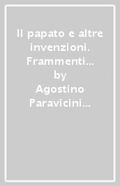 Il papato e altre invenzioni. Frammenti di cronaca dal Medioevo a papa Francesco