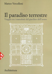 Il paradiso terrestre. Viaggio tra i manufatti del giardino dell uomo. Nuova ediz.