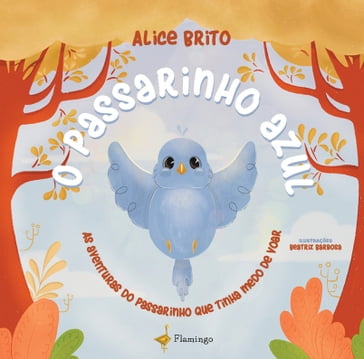 O passarinho azul: As aventuras do passarinho que tinha medo de voar - Alice Brito