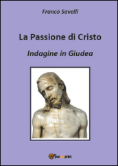 La passione di Cristo. Indagine in Giudea