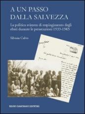 A un passo dalla salvezza. La politica svizzera di respingimento degli ebrei durante le persecuzioni 1933-1945