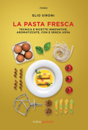 La pasta fresca. Tecniche e ricette innovative, aromatizzate, con e senza uova