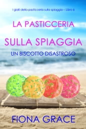 La pasticceria sulla spiaggia: Un biscotto disastroso (I gialli della pasticceria sulla spiaggia Libro 6)