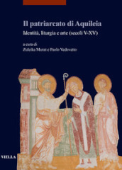 Il patriarcato di Aquileia. Identità, liturgia e arte (secoli V-XV)