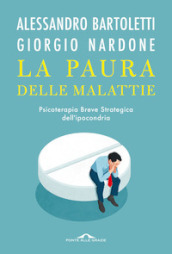 La paura delle malattie. Psicoterapia breve strategica dell ipocondria