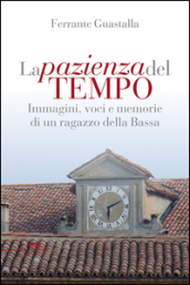 La pazienza del tempo. Immagini, voci e memorie di un ragazzo della Bassa