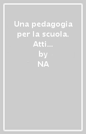 Una pedagogia per la scuola. Atti del convegno nazionale di Studi della Società Italiana di Pedagogia