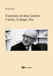 Il pensiero di Jean Guitton. L uomo, il tempo, Dio