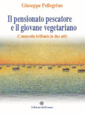 Il pensionato pescatore e il giovane vegetariano (Commedia brillante in due atti)