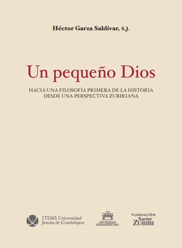 Un pequeño Dios: hacia una filosofía primera de la historia desde una perspectiva zubiriana - S.J. Héctor Garza Saldívar