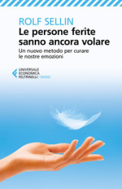 Le persone ferite sanno ancora volare. Un nuovo metodo per curare le nostre emozioni