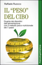 Il «peso» del cibo. Guarire dai disordini dell alimentazione con il metodo psico-nutrizionale dei 7 passi